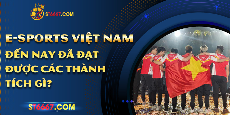 E-Sport Việt Nam Đến Nay Đã Đạt Được Các Thành Tích Gì