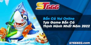 Bắn Cá Vui Online - Tựa Game Bắn Cá Thịnh Hành Nhất Năm 2022