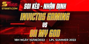 ST666_Soi kèo Oh My God vs Invictus Gaming 18h00 10/08/2022