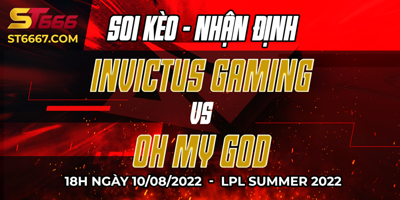 ST666_Soi kèo Oh My God vs Invictus Gaming 18h00 10/08/2022