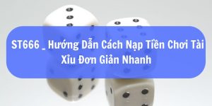 ST666_Hướng Dẫn Cách Nạp Tiền Chơi Tài Xỉu Đơn Giản Nhanh