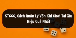 ST666_Cách Quản Lý Vốn Khi Chơi Tài Xỉu Hiệu Quả Nhất