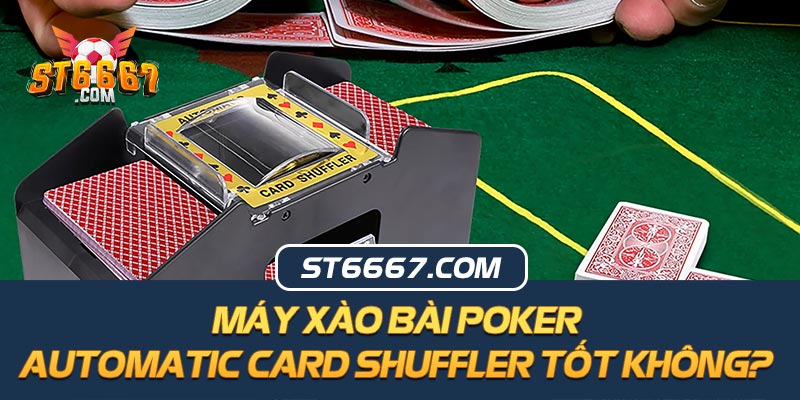 Máy Xào Bài Poker Automatic Card Shuffler Tốt Không?