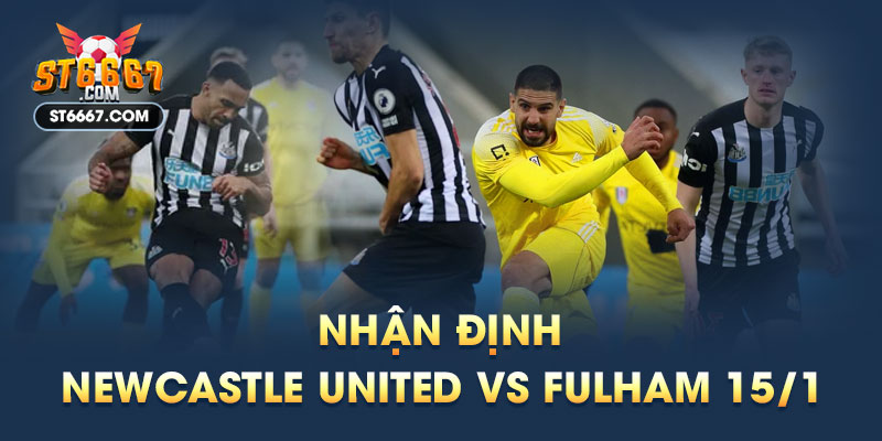 Nhận Định Newcastle United vs Fulham 15/01/2023