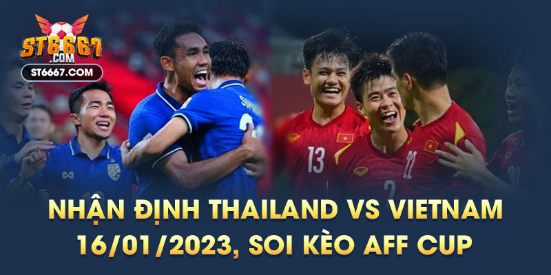 Nhận Định Thailand vs Vietnam 16/01/2023 AFF Cup